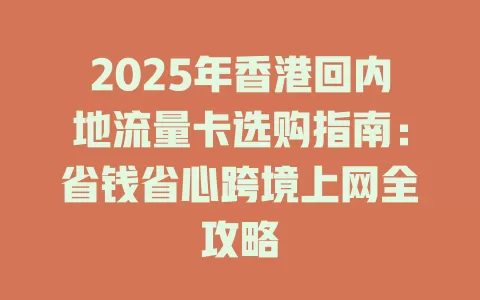 2025年香港回内地流量卡选购指南：省钱省心跨境上网全攻略