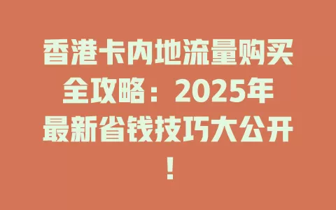 香港卡内地流量购买全攻略：2025年最新省钱技巧大公开！