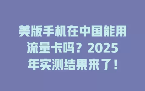 美版手机在中国能用流量卡吗？2025年实测结果来了！