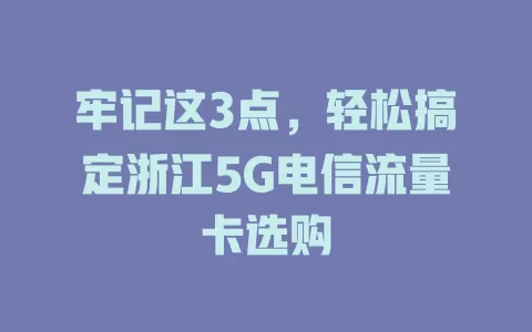 牢记这3点，轻松搞定浙江5G电信流量卡选购