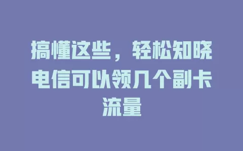 搞懂这些，轻松知晓电信可以领几个副卡流量