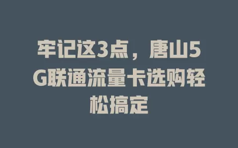 牢记这3点，唐山5G联通流量卡选购轻松搞定