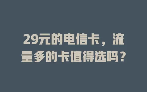 29元的电信卡，流量多的卡值得选吗？