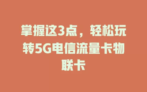 掌握这3点，轻松玩转5G电信流量卡物联卡