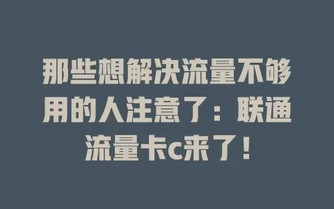 那些想解决流量不够用的人注意了：联通流量卡c来了！