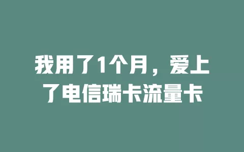 我用了1个月，爱上了电信瑞卡流量卡