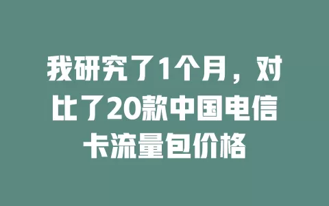 我研究了1个月，对比了20款中国电信卡流量包价格
