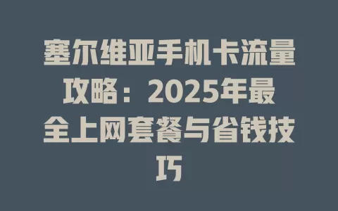 塞尔维亚手机卡流量攻略：2025年最全上网套餐与省钱技巧