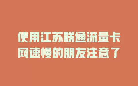 使用江苏联通流量卡网速慢的朋友注意了