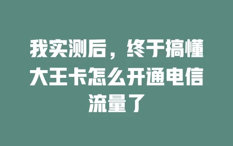 我实测后，终于搞懂大王卡怎么开通电信流量了