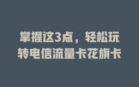 掌握这3点，轻松玩转电信流量卡花旗卡