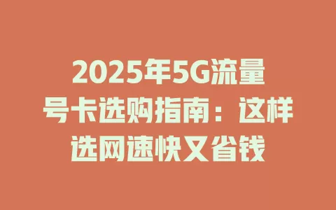 2025年5G流量号卡选购指南：这样选网速快又省钱