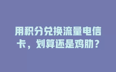 用积分兑换流量电信卡，划算还是鸡肋？