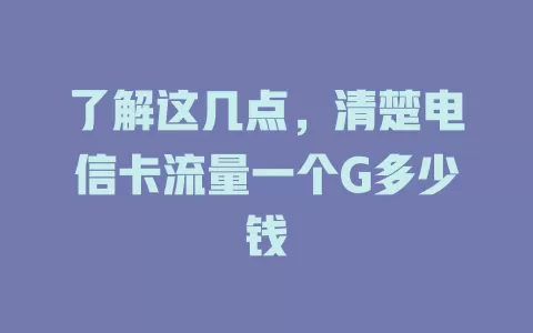 了解这几点，清楚电信卡流量一个G多少钱