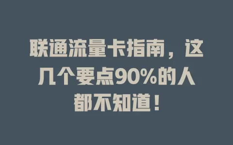 联通流量卡指南，这几个要点90%的人都不知道！