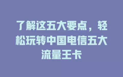 了解这五大要点，轻松玩转中国电信五大流量王卡