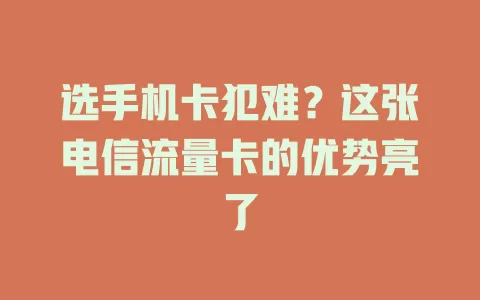 选手机卡犯难？这张电信流量卡的优势亮了