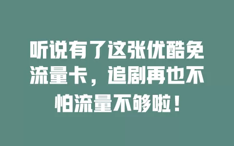 听说有了这张优酷免流量卡，追剧再也不怕流量不够啦！