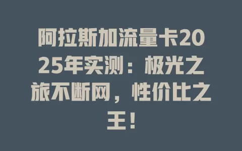 阿拉斯加流量卡2025年实测：极光之旅不断网，性价比之王！