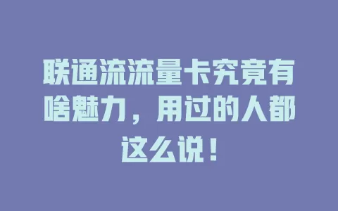 联通流流量卡究竟有啥魅力，用过的人都这么说！