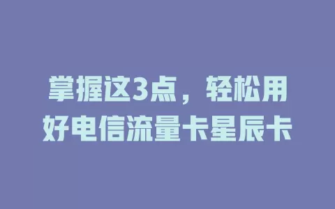 掌握这3点，轻松用好电信流量卡星辰卡