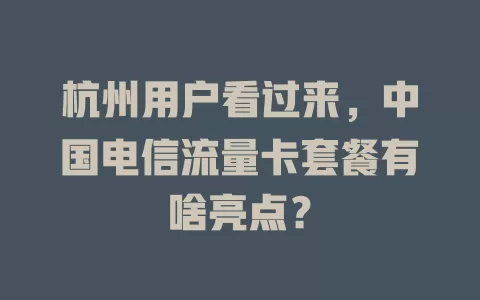 杭州用户看过来，中国电信流量卡套餐有啥亮点？