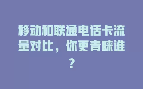 移动和联通电话卡流量对比，你更青睐谁？