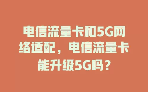 电信流量卡和5G网络适配，电信流量卡能升级5G吗？