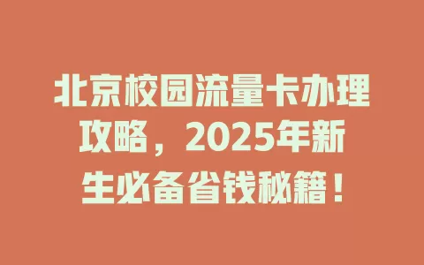 北京校园流量卡办理攻略，2025年新生必备省钱秘籍！