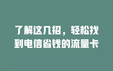 了解这几招，轻松找到电信省钱的流量卡