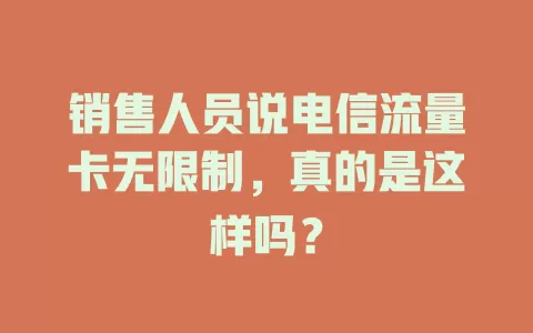 销售人员说电信流量卡无限制，真的是这样吗？