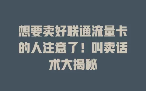 想要卖好联通流量卡的人注意了！叫卖话术大揭秘