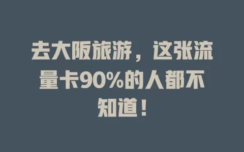 去大阪旅游，这张流量卡90%的人都不知道！