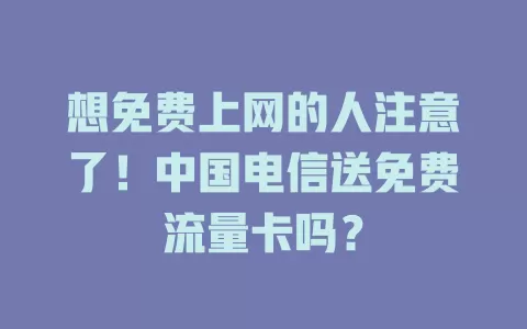 想免费上网的人注意了！中国电信送免费流量卡吗？