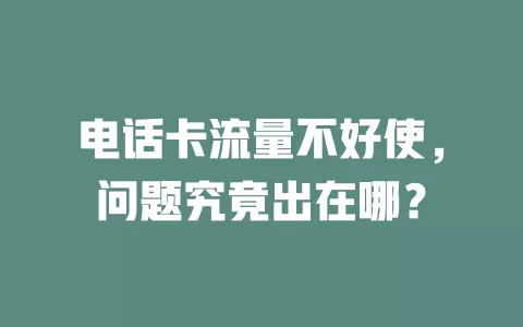 电话卡流量不好使，问题究竟出在哪？