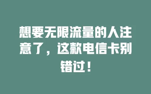 想要无限流量的人注意了，这款电信卡别错过！