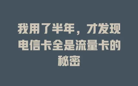 我用了半年，才发现电信卡全是流量卡的秘密