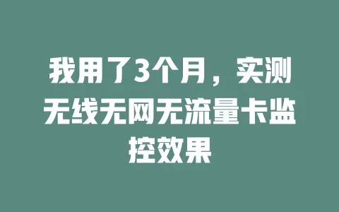 我用了3个月，实测无线无网无流量卡监控效果
