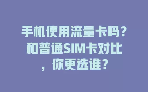 手机使用流量卡吗？和普通SIM卡对比，你更选谁？