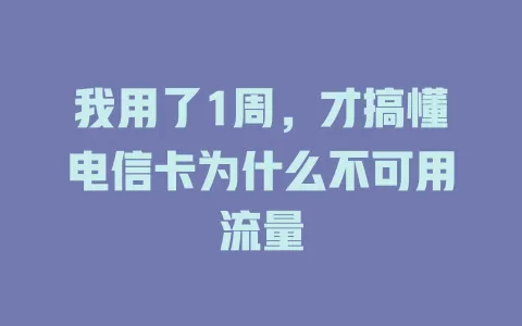 我用了1周，才搞懂电信卡为什么不可用流量