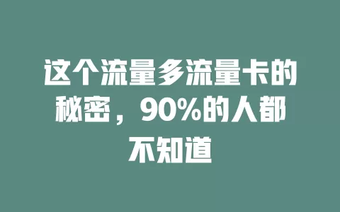 这个流量多流量卡的秘密，90%的人都不知道