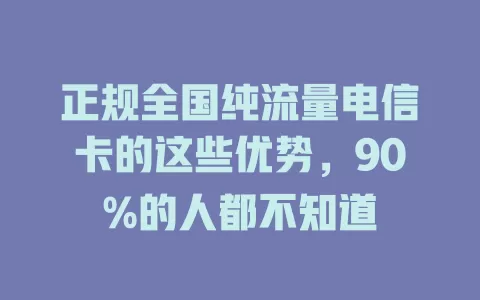 正规全国纯流量电信卡的这些优势，90%的人都不知道