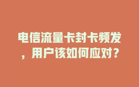 电信流量卡封卡频发，用户该如何应对？