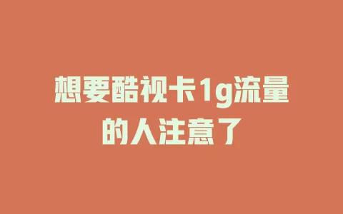 想要酷视卡1g流量的人注意了