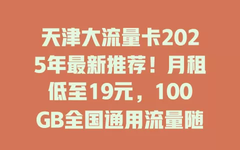 天津大流量卡2025年最新推荐！月租低至19元，100GB全国通用流量随便用