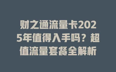 财之通流量卡2025年值得入手吗？超值流量套餐全解析