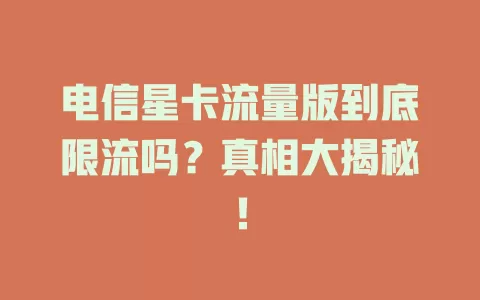 电信星卡流量版到底限流吗？真相大揭秘！