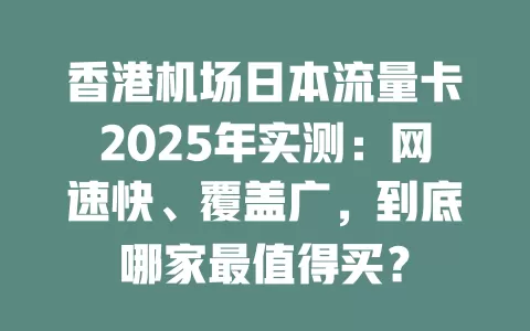 香港机场日本流量卡2025年实测：网速快、覆盖广，到底哪家最值得买？