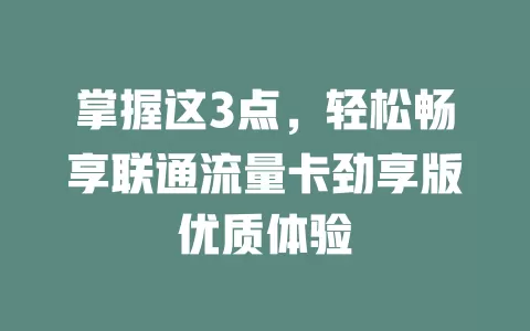 掌握这3点，轻松畅享联通流量卡劲享版优质体验