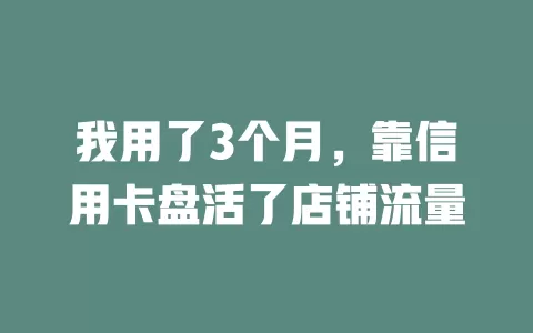 我用了3个月，靠信用卡盘活了店铺流量